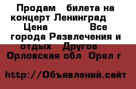 Продам 2 билета на концерт“Ленинград “ › Цена ­ 10 000 - Все города Развлечения и отдых » Другое   . Орловская обл.,Орел г.